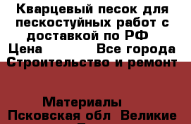 Кварцевый песок для пескостуйных работ с доставкой по РФ › Цена ­ 1 800 - Все города Строительство и ремонт » Материалы   . Псковская обл.,Великие Луки г.